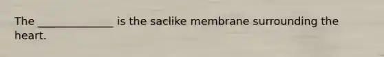 The ______________ is the saclike membrane surrounding <a href='https://www.questionai.com/knowledge/kya8ocqc6o-the-heart' class='anchor-knowledge'>the heart</a>.