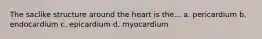 The saclike structure around the heart is the... a. pericardium b. endocardium c. epicardium d. myocardium