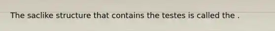 The saclike structure that contains the testes is called the .