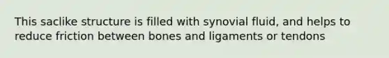 This saclike structure is filled with synovial​ fluid, and helps to reduce friction between bones and ligaments or​ tendons