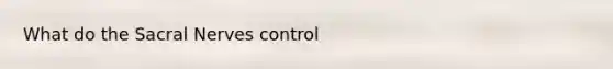 What do the Sacral Nerves control