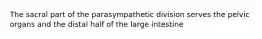 The sacral part of the parasympathetic division serves the pelvic organs and the distal half of the large intestine