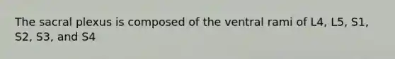 The sacral plexus is composed of the ventral rami of L4, L5, S1, S2, S3, and S4