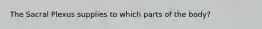 The Sacral Plexus supplies to which parts of the body?