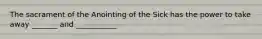 The sacrament of the Anointing of the Sick has the power to take away _______ and ___________