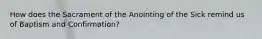 How does the Sacrament of the Anointing of the Sick remind us of Baptism and Confirmation?