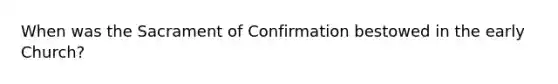 When was the Sacrament of Confirmation bestowed in the early Church?