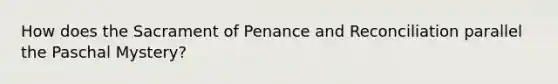 How does the Sacrament of Penance and Reconciliation parallel the Paschal Mystery?