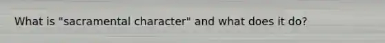 What is "sacramental character" and what does it do?