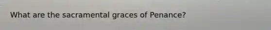 What are the sacramental graces of Penance?