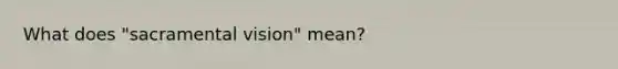 What does "sacramental vision" mean?