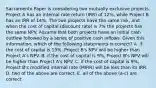 Sacramento Paper is considering two mutually exclusive projects. Project A has an internal rate return (IRR) of 12%, while Project B has an IRR of 14%. The two projects have the same risk, and when the cost of capital (discount rate) is 7% the projects has the same NPV. Assume that both projects have an initial cash outflow followed by a series of positive cash inflows. Given this information, which of the following statements is correct? A. if the cost of capital is 13%, Project B's NPV will be higher than Project A's NPV. B. if the cost of capital is 9%, Project B's NPV will be higher than Project A's NPV. C. if the cost of capital is 9%, Project B's modified internal rate (MIRR) will be less than its IRR. D. two of the above are correct. E. all of the above (a-c) are correct