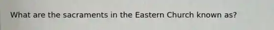 What are the sacraments in the Eastern Church known as?