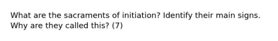 What are the sacraments of initiation? Identify their main signs. Why are they called this? (7)