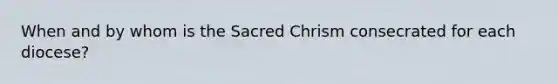 When and by whom is the Sacred Chrism consecrated for each diocese?