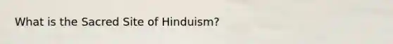 What is the Sacred Site of Hinduism?