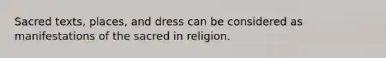 Sacred texts, places, and dress can be considered as manifestations of the sacred in religion.