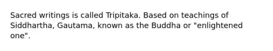Sacred writings is called Tripitaka. Based on teachings of Siddhartha, Gautama, known as the Buddha or "enlightened one".