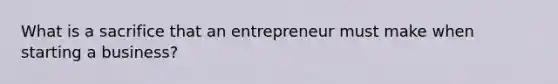 What is a sacrifice that an entrepreneur must make when starting a business?