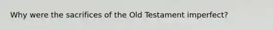 Why were the sacrifices of the Old Testament imperfect?