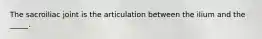 The sacroiliac joint is the articulation between the ilium and the _____.