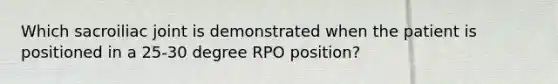 Which sacroiliac joint is demonstrated when the patient is positioned in a 25-30 degree RPO position?