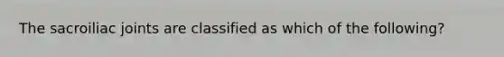 The sacroiliac joints are classified as which of the following?