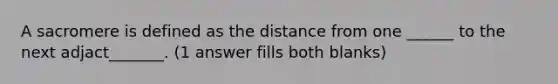 A sacromere is defined as the distance from one ______ to the next adjact_______. (1 answer fills both blanks)