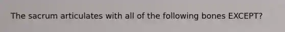 The sacrum articulates with all of the following bones EXCEPT?