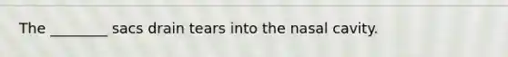 The ________ sacs drain tears into the nasal cavity.