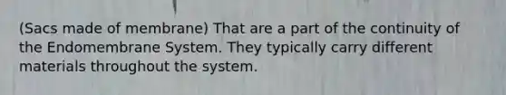 (Sacs made of membrane) That are a part of the continuity of the Endomembrane System. They typically carry different materials throughout the system.
