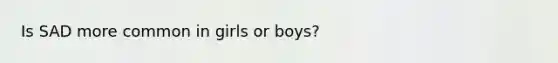 Is SAD more common in girls or boys?