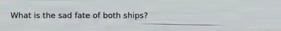 What is the sad fate of both ships?