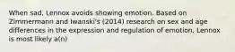 When sad, Lennox avoids showing emotion. Based on Zimmermann and Iwanski's (2014) research on sex and age differences in the expression and regulation of emotion, Lennox is most likely a(n)