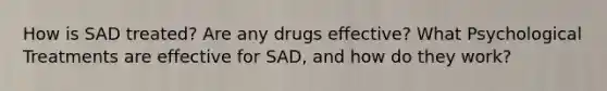 How is SAD treated? Are any drugs effective? What Psychological Treatments are effective for SAD, and how do they work?