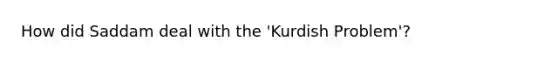 How did Saddam deal with the 'Kurdish Problem'?