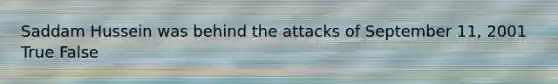 Saddam Hussein was behind the attacks of September 11, 2001 True False