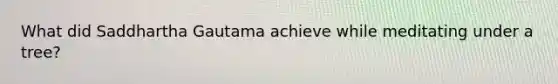 What did Saddhartha Gautama achieve while meditating under a tree?
