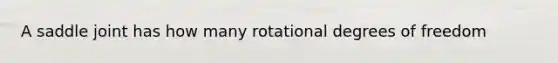 A saddle joint has how many rotational degrees of freedom