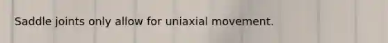 Saddle joints only allow for uniaxial movement.