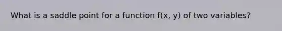 What is a saddle point for a function f(x, y) of two variables?