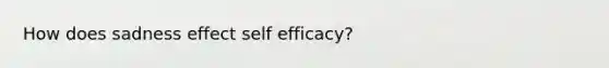 How does sadness effect self efficacy?