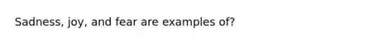 Sadness, joy, and fear are examples of?