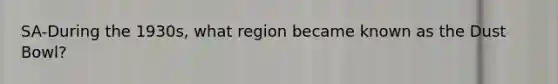 SA-During the 1930s, what region became known as the Dust Bowl?