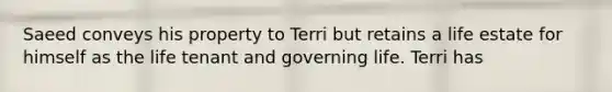 Saeed conveys his property to Terri but retains a life estate for himself as the life tenant and governing life. Terri has