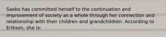 Saeko has committed herself to the continuation and improvement of society as a whole through her connection and relationship with their children and grandchildren. According to Erikson, she is: