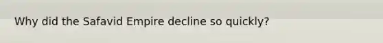 Why did the Safavid Empire decline so quickly?