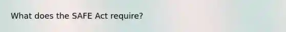 What does the SAFE Act require?