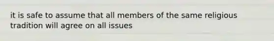 it is safe to assume that all members of the same religious tradition will agree on all issues