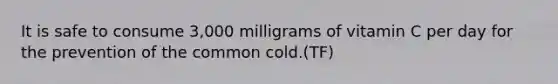 It is safe to consume 3,000 milligrams of vitamin C per day for the prevention of the common cold.(TF)